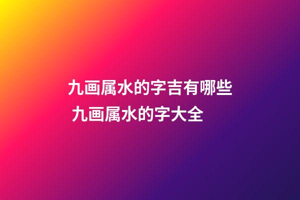 九画属水的字吉有哪些 九画属水的字大全